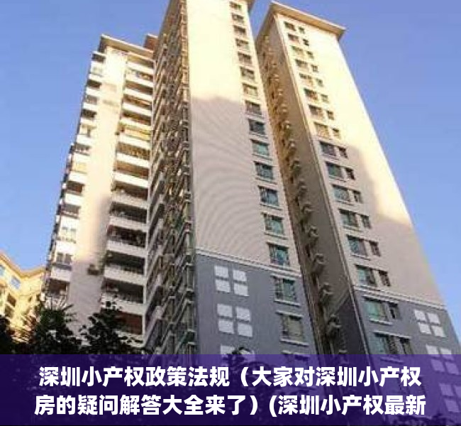深圳小产权政策法规（大家对深圳小产权房的疑问解答大全来了）(深圳小产权最新政策法规)