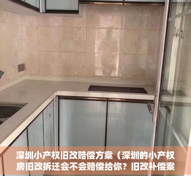 深圳小产权旧改赔偿方案（深圳的小产权房旧改拆迁会不会赔偿给你？旧改补偿案例分享！）