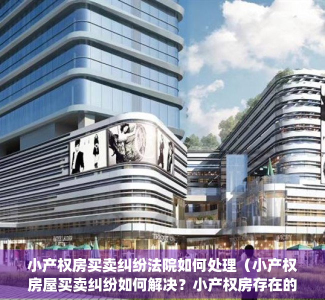 小产权房买卖纠纷法院如何处理（小产权房屋买卖纠纷如何解决？小产权房存在的风险有哪些？）