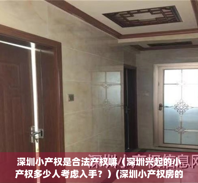 深圳小产权是合法产权嘛（深圳兴起的小产权多少人考虑入手？）(深圳小产权房的利弊)