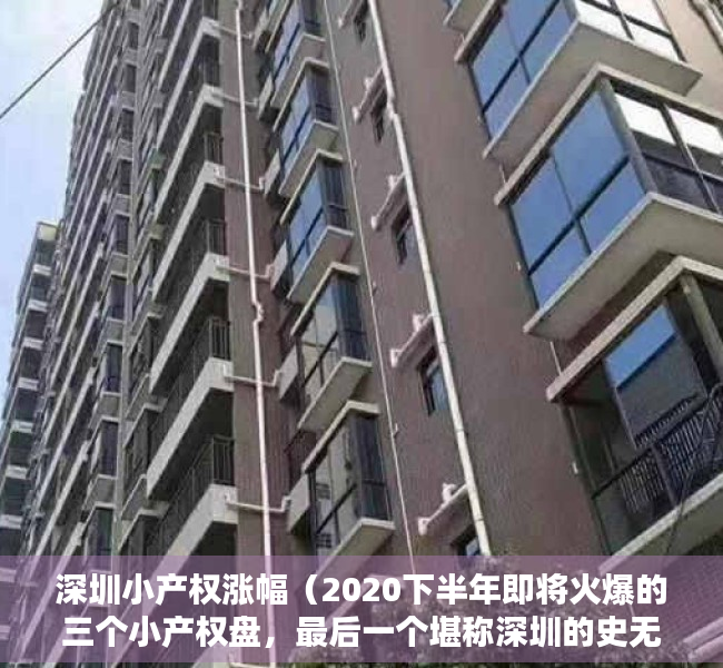 深圳小产权涨幅（2020下半年即将火爆的三个小产权盘，最后一个堪称深圳的史无前例！）