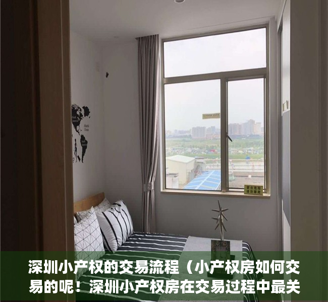 深圳小产权的交易流程（小产权房如何交易的呢！深圳小产权房在交易过程中最关注的几）