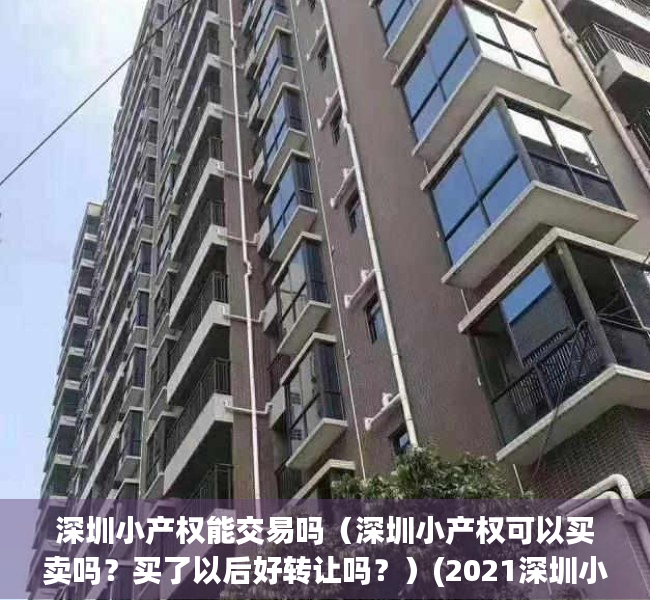 深圳小产权能交易吗（深圳小产权可以买卖吗？买了以后好转让吗？）(2021深圳小产权房可以交易吗)
