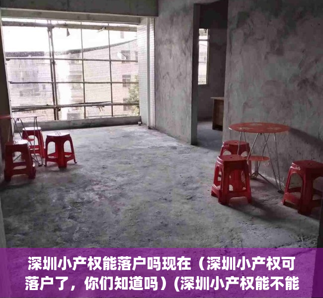 深圳小产权能落户吗现在（深圳小产权可落户了，你们知道吗）(深圳小产权能不能落户)