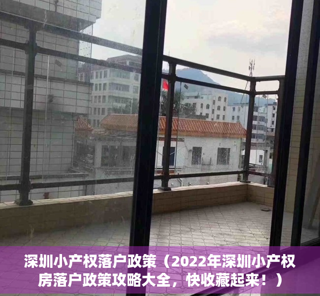 深圳小产权落户政策（2022年深圳小产权房落户政策攻略大全，快收藏起来！）