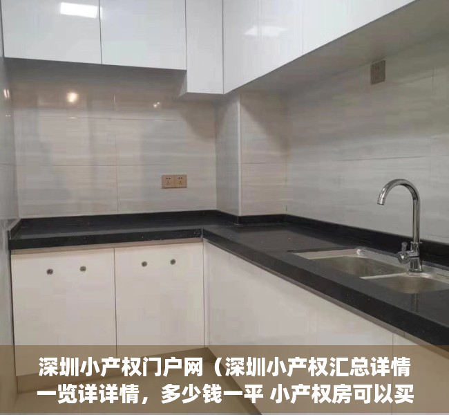 深圳小产权门户网（深圳小产权汇总详情一览详详情，多少钱一平 小产权房可以买卖吗？）
