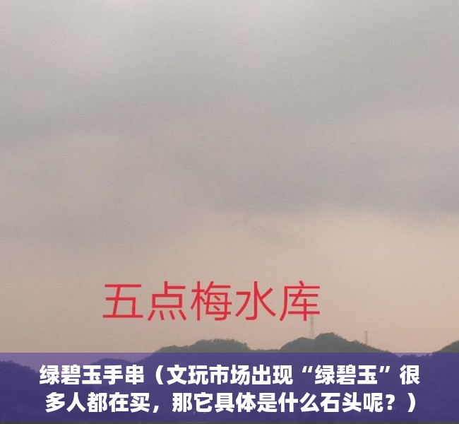 绿碧玉手串（文玩市场出现“绿碧玉”很多人都在买，那它具体是什么石头呢？）