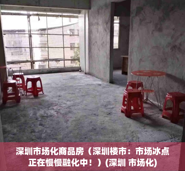 深圳市场化商品房（深圳楼市：市场冰点正在慢慢融化中！）(深圳 市场化)