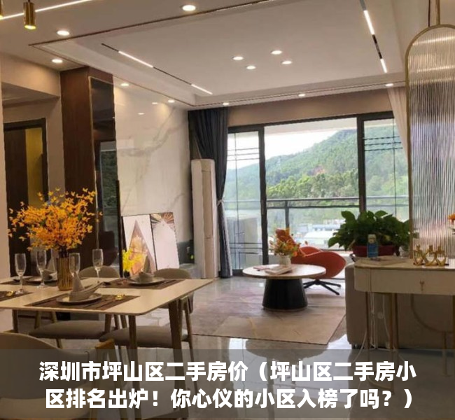 深圳市坪山区二手房价（坪山区二手房小区排名出炉！你心仪的小区入榜了吗？）