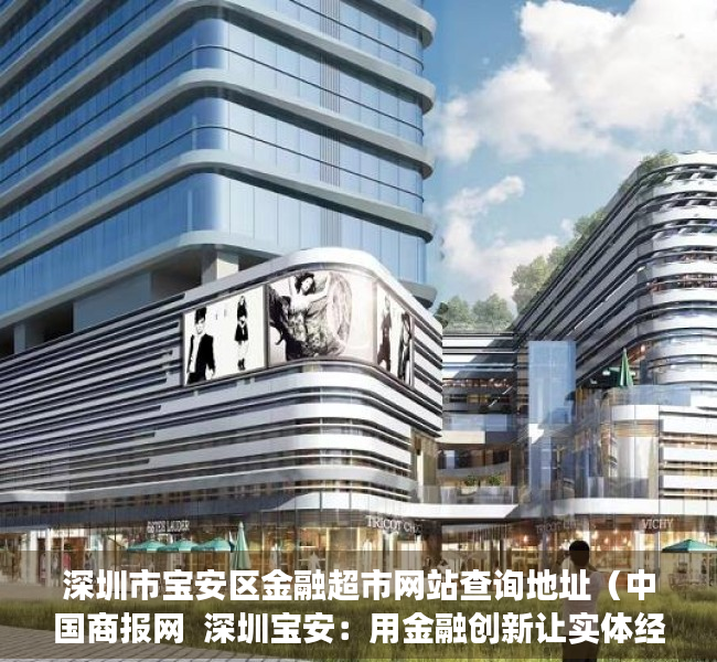 深圳市宝安区金融超市网站查询地址（中国商报网  深圳宝安：用金融创新让实体经济更上一层楼）