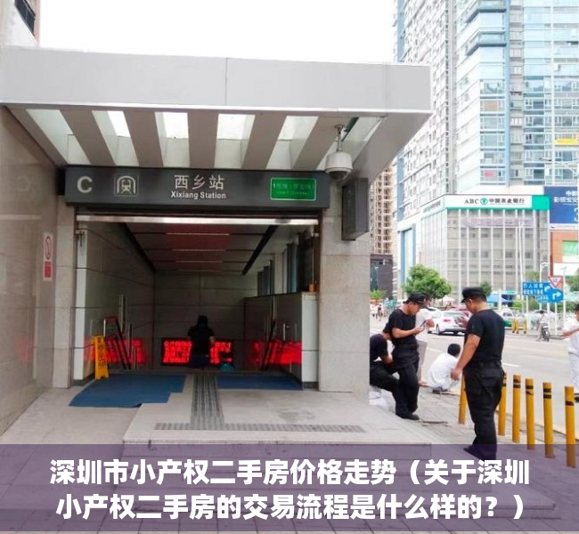 深圳市小产权二手房价格走势（关于深圳小产权二手房的交易流程是什么样的？）