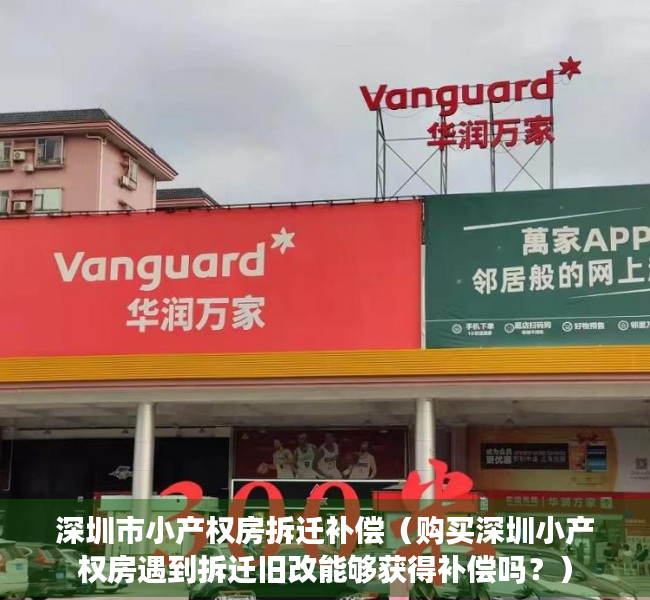 深圳市小产权房拆迁补偿（购买深圳小产权房遇到拆迁旧改能够获得补偿吗？）