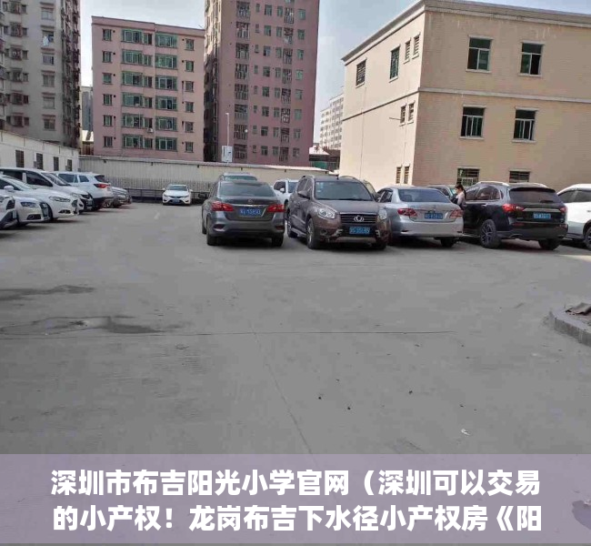 深圳市布吉阳光小学官网（深圳可以交易的小产权！龙岗布吉下水径小产权房《阳光豪苑》地铁5号线双地铁口长龙站下水径站！布吉公园文谷山庄石芽岭公园麓城体育公园）
