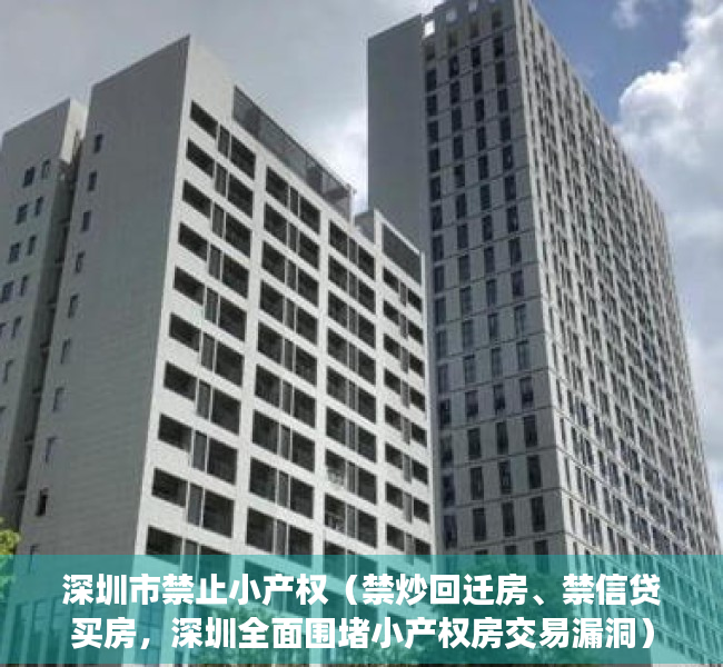 深圳市禁止小产权（禁炒回迁房、禁信贷买房，深圳全面围堵小产权房交易漏洞）