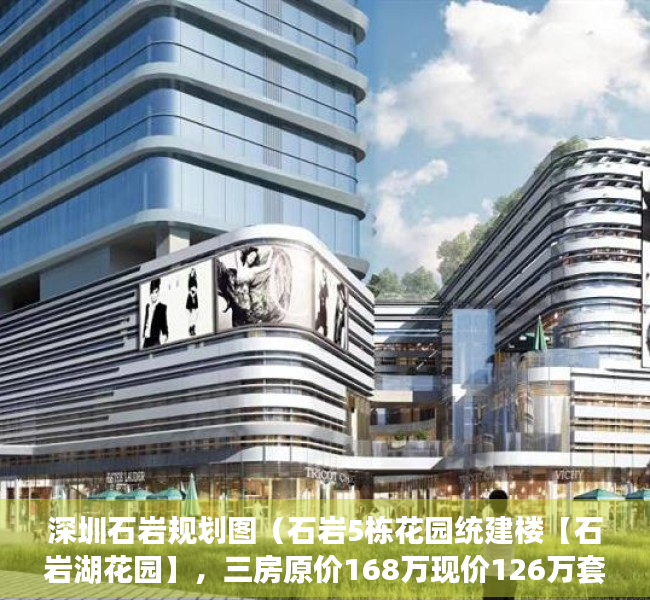 深圳石岩规划图（石岩5栋花园统建楼【石岩湖花园】，三房原价168万现价126万套）