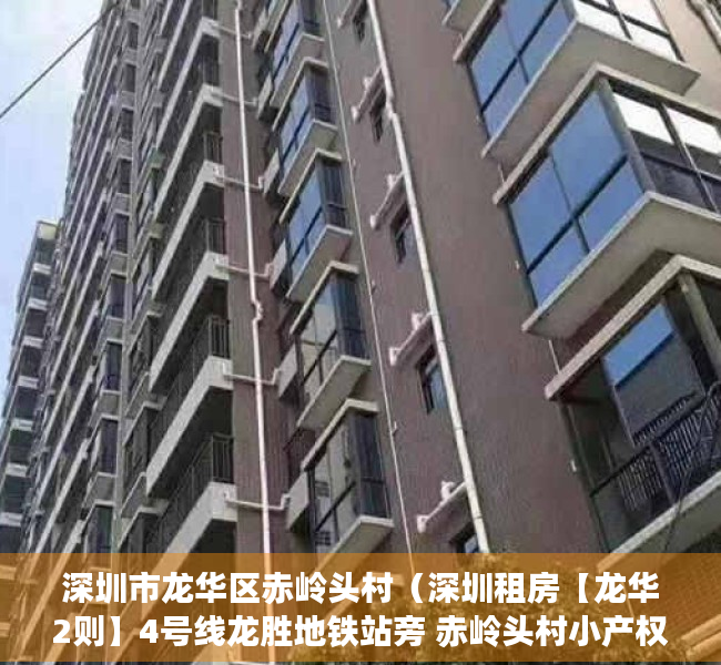 深圳市龙华区赤岭头村（深圳租房【龙华2则】4号线龙胜地铁站旁 赤岭头村小产权房 两室一厅次卧找合租，家电齐全拎包入住  房租是1100不小刀）