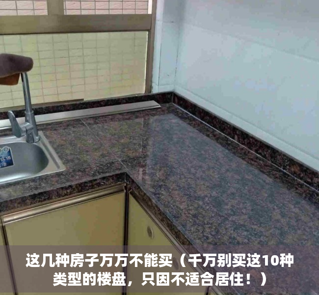 这几种房子万万不能买（千万别买这10种类型的楼盘，只因不适合居住！）