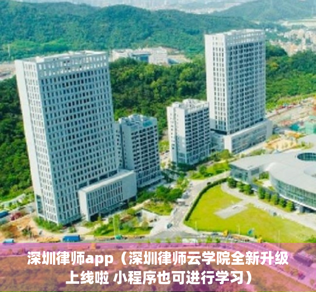 深圳律师app（深圳律师云学院全新升级上线啦 小程序也可进行学习）