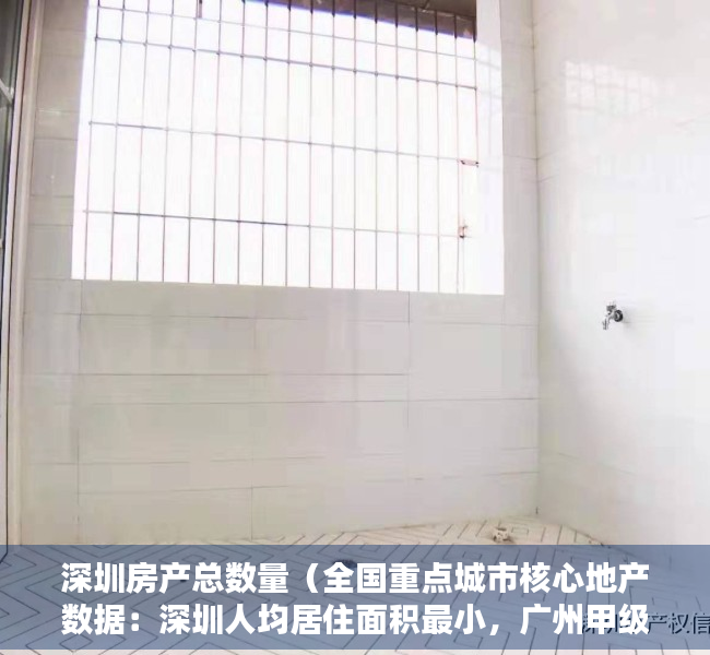 深圳房产总数量（全国重点城市核心地产数据：深圳人均居住面积最小，广州甲级写字楼空置率最低、东莞实际管理人口与户籍人口的比值最高）
