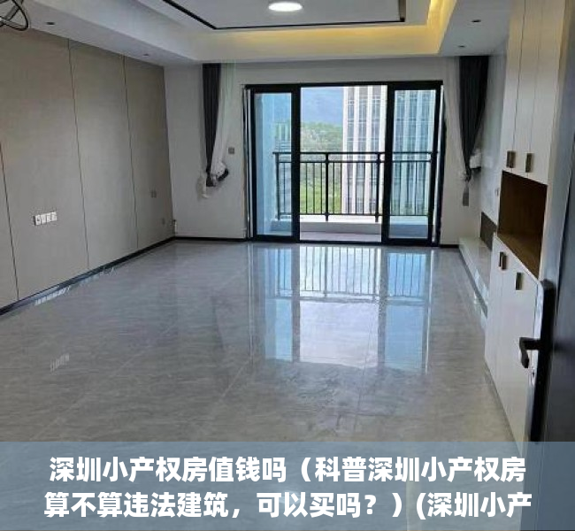 深圳小产权房值钱吗（科普深圳小产权房算不算违法建筑，可以买吗？）(深圳小产权房好吗)