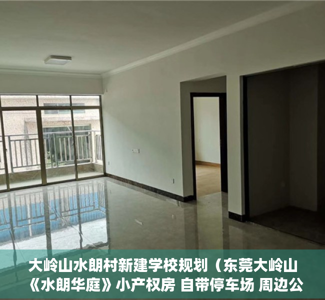大岭山水朗村新建学校规划（东莞大岭山《水朗华庭》小产权房 自带停车场 周边公园学校广场等配套齐全）