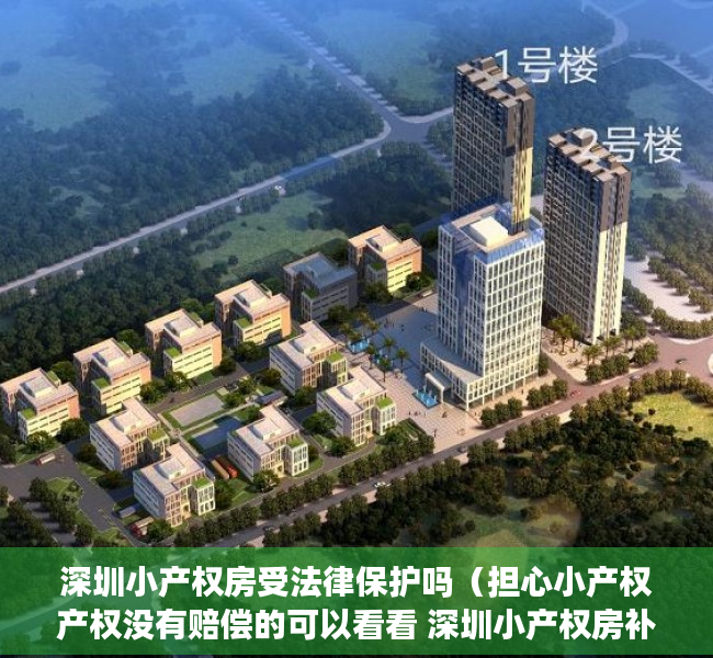 深圳小产权房受法律保护吗（担心小产权产权没有赔偿的可以看看 深圳小产权房补偿真实案例）