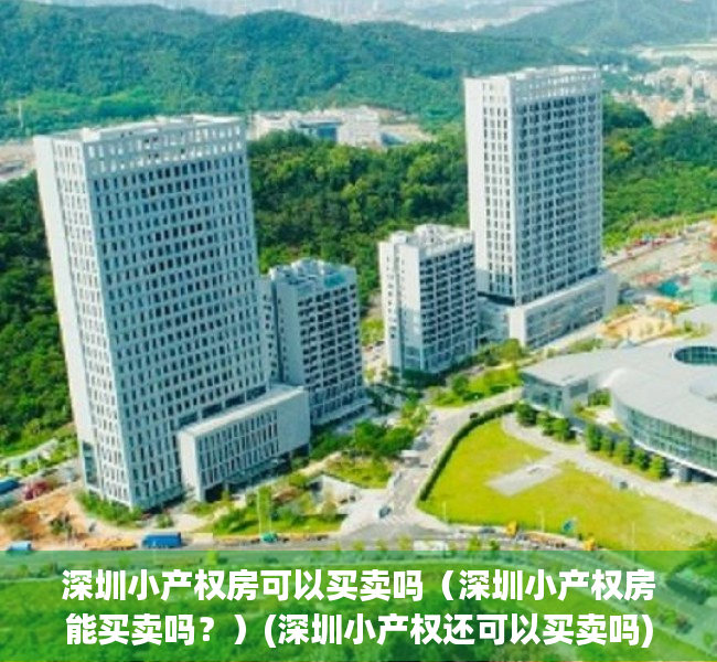 深圳小产权房可以买卖吗（深圳小产权房能买卖吗？）(深圳小产权还可以买卖吗)