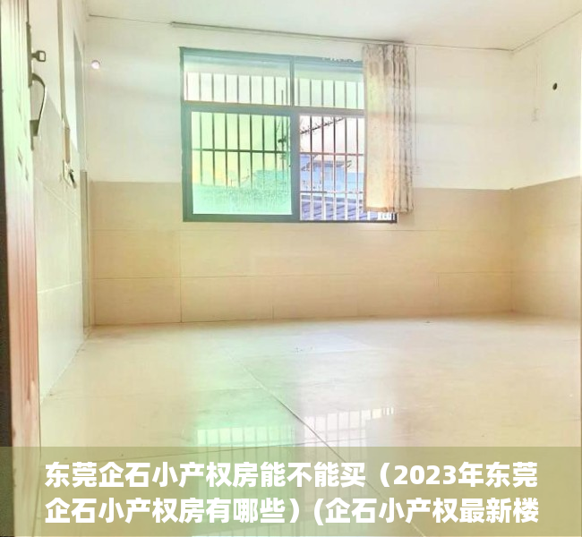 东莞企石小产权房能不能买（2023年东莞企石小产权房有哪些）(企石小产权最新楼盘房价)