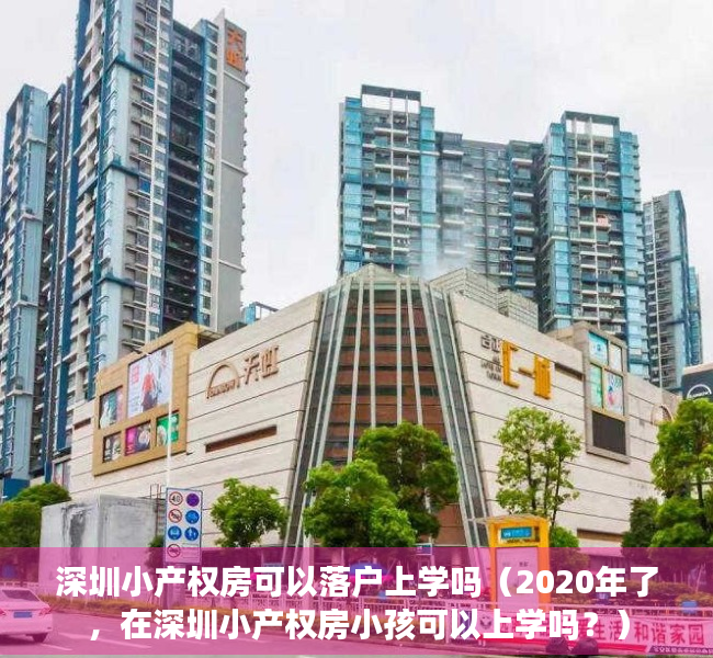 深圳小产权房可以落户上学吗（2020年了，在深圳小产权房小孩可以上学吗？）