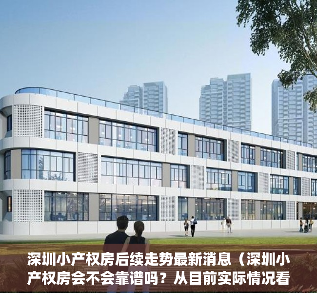 深圳小产权房后续走势最新消息（深圳小产权房会不会靠谱吗？从目前实际情况看已经有了结果）