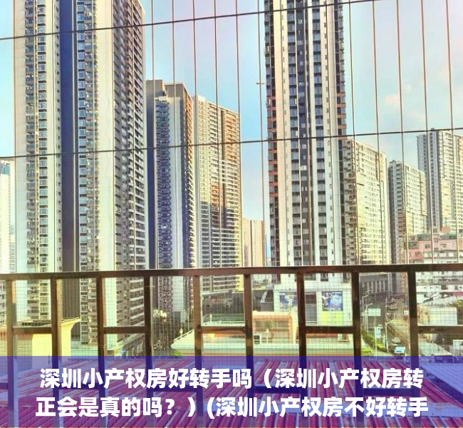 深圳小产权房好转手吗（深圳小产权房转正会是真的吗？）(深圳小产权房不好转手吗)