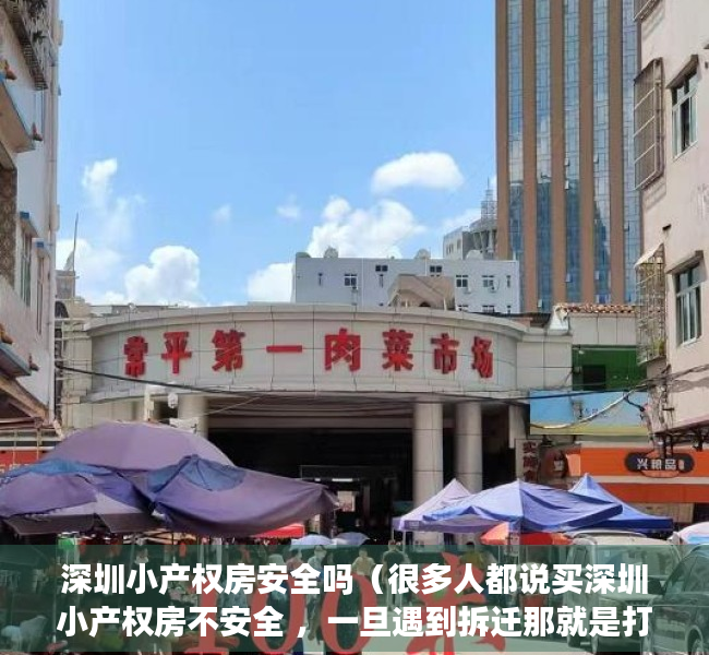 深圳小产权房安全吗（很多人都说买深圳小产权房不安全 ，一旦遇到拆迁那就是打水漂了，所以一些买了小产权房的，总是说住着提心吊胆的）