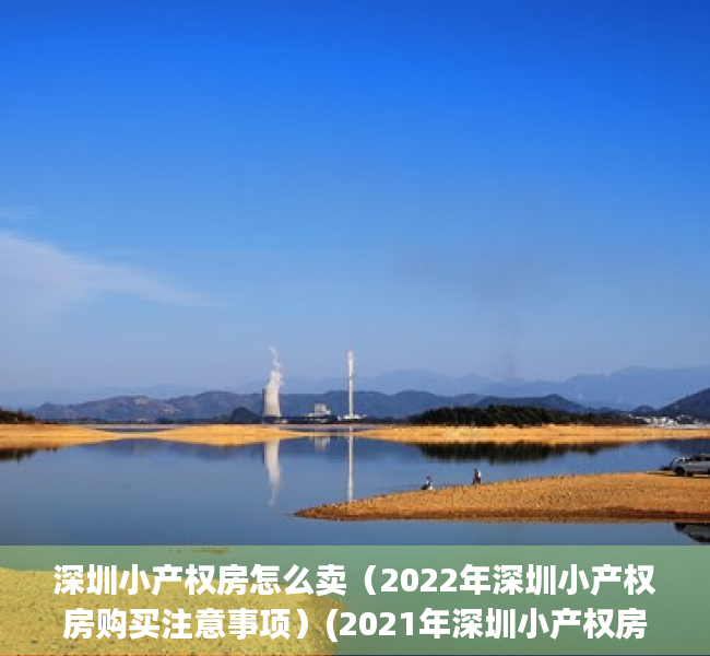 深圳小产权房怎么卖（2022年深圳小产权房购买注意事项）(2021年深圳小产权房怎么处理)