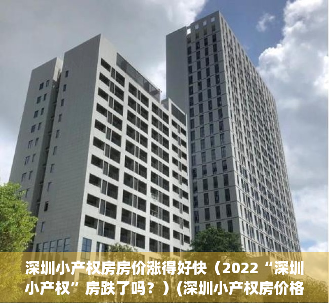 深圳小产权房房价涨得好快（2022“深圳小产权”房跌了吗？）(深圳小产权房价格2020)