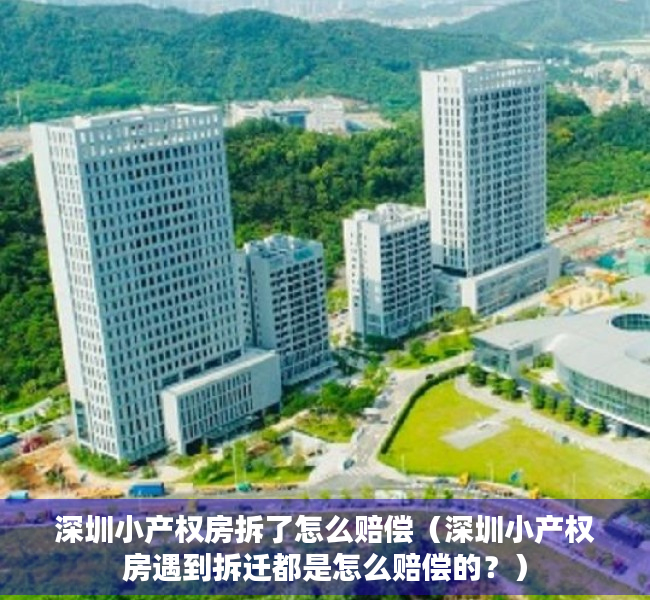 深圳小产权房拆了怎么赔偿（深圳小产权房遇到拆迁都是怎么赔偿的？）