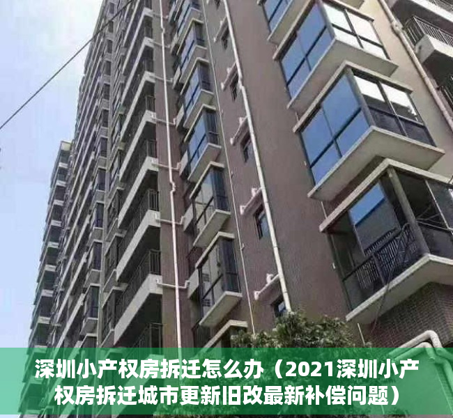 深圳小产权房拆迁怎么办（2021深圳小产权房拆迁城市更新旧改最新补偿问题）