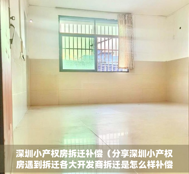 深圳小产权房拆迁补偿（分享深圳小产权房遇到拆迁各大开发商拆迁是怎么样补偿的）