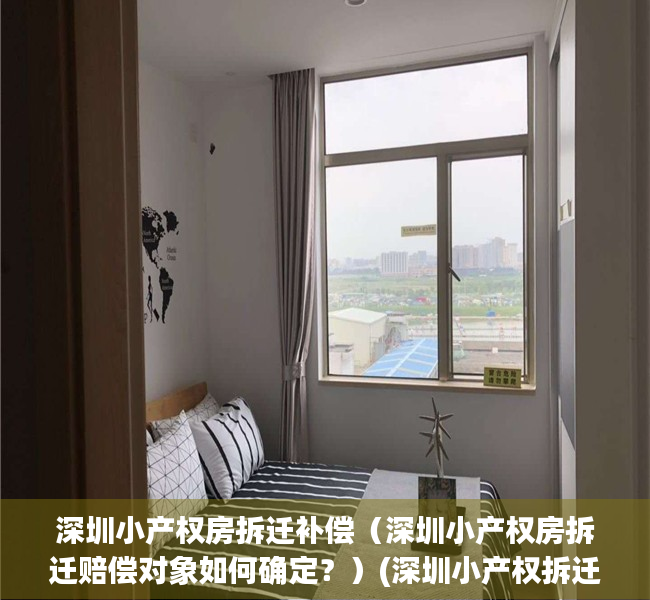 深圳小产权房拆迁补偿（深圳小产权房拆迁赔偿对象如何确定？）(深圳小产权拆迁怎么赔)