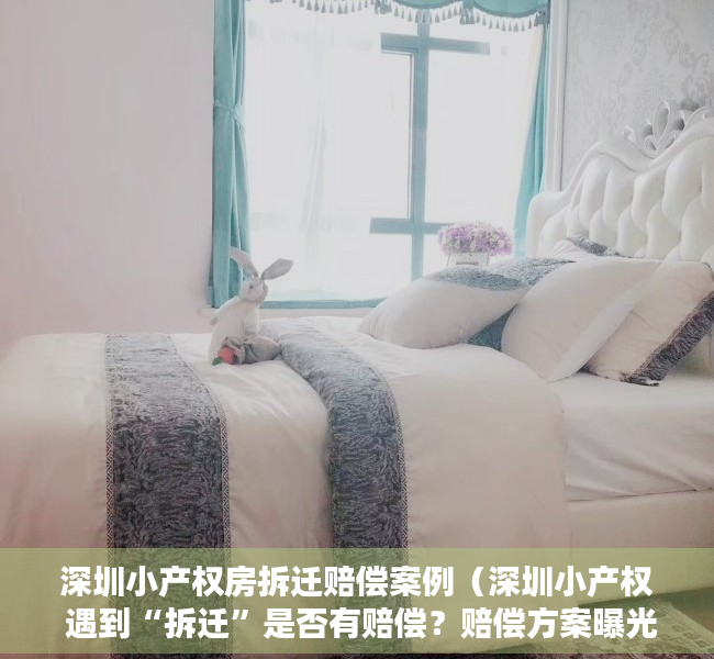 深圳小产权房拆迁赔偿案例（深圳小产权 遇到“拆迁”是否有赔偿？赔偿方案曝光！（建议收藏））