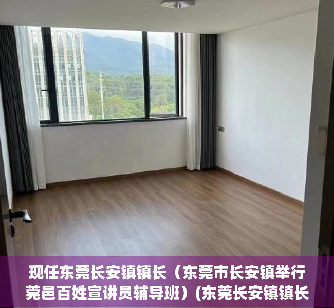 现任东莞长安镇镇长（东莞市长安镇举行莞邑百姓宣讲员辅导班）(东莞长安镇镇长是谁)