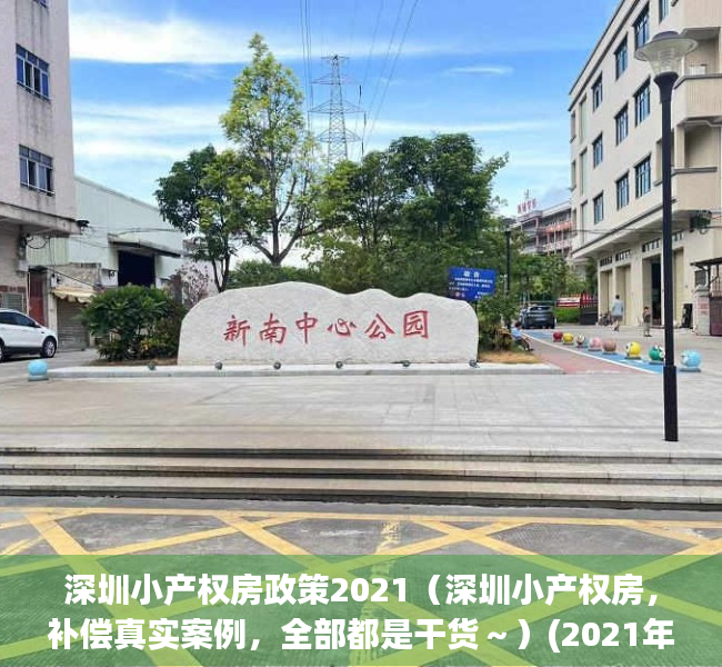 深圳小产权房政策2021（深圳小产权房，补偿真实案例，全部都是干货～）(2021年深圳小产权房政策解读)