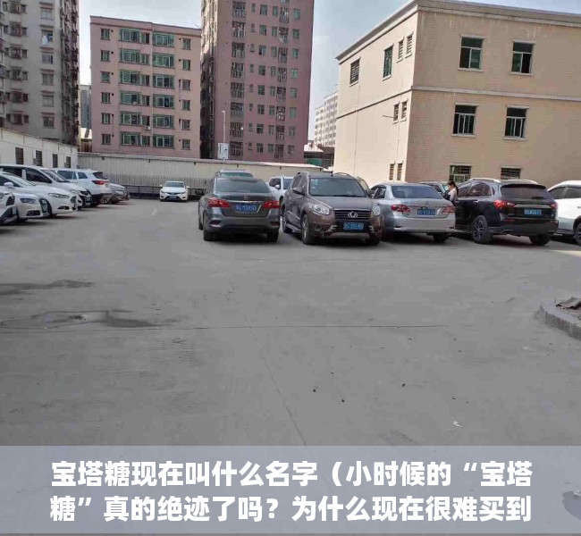 宝塔糖现在叫什么名字（小时候的“宝塔糖”真的绝迹了吗？为什么现在很难买到，如何驱虫）