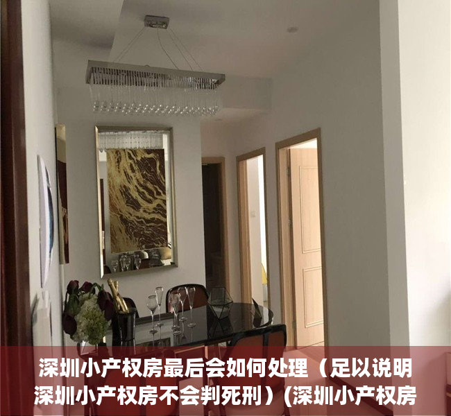 深圳小产权房最后会如何处理（足以说明深圳小产权房不会判死刑）(深圳小产权房最终怎么处理)