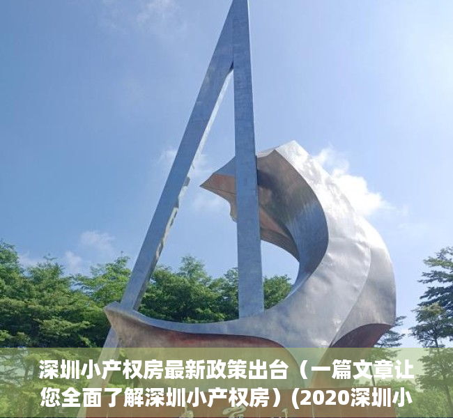 深圳小产权房最新政策出台（一篇文章让您全面了解深圳小产权房）(2020深圳小产权房最新消息)