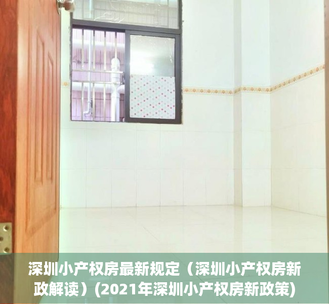 深圳小产权房最新规定（深圳小产权房新政解读）(2021年深圳小产权房新政策)