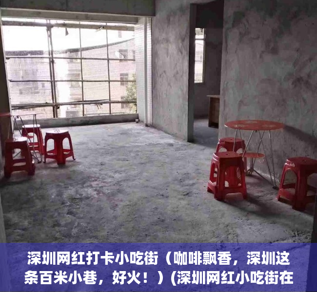 深圳网红打卡小吃街（咖啡飘香，深圳这条百米小巷，好火！）(深圳网红小吃街在哪个位置)