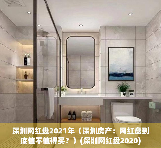 深圳网红盘2021年（深圳房产：网红盘到底值不值得买？）(深圳网红盘2020)