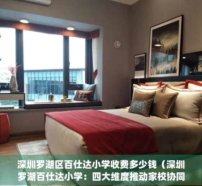 深圳罗湖区百仕达小学收费多少钱（深圳罗湖百仕达小学：四大维度推动家校协同“高质量陪伴”）