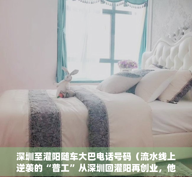 深圳至灌阳随车大巴电话号码（流水线上逆袭的“普工”从深圳回灌阳再创业，他找到了什么商机？ 波士驾到）