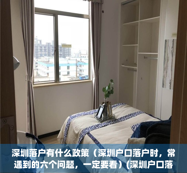 深圳落户有什么政策（深圳户口落户时，常遇到的六个问题，一定要看）(深圳户口落户政策收紧)